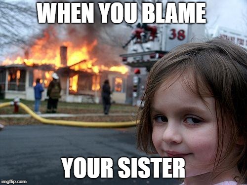 Disaster Girl | WHEN YOU BLAME; YOUR SISTER | image tagged in memes,disaster girl | made w/ Imgflip meme maker