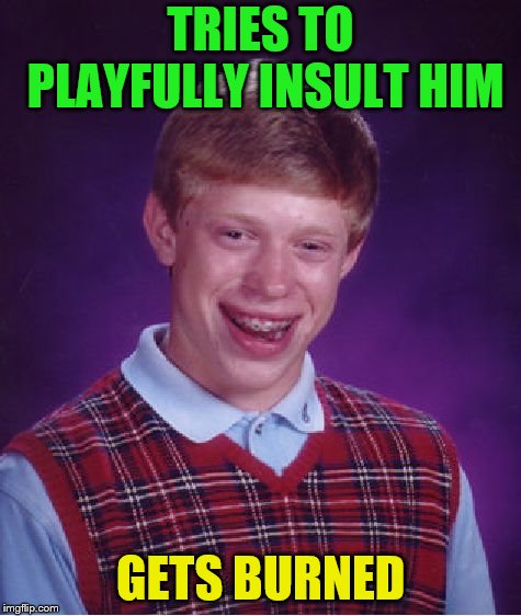 Bad Luck Brian Meme | TRIES TO PLAYFULLY INSULT HIM GETS BURNED | image tagged in memes,bad luck brian | made w/ Imgflip meme maker