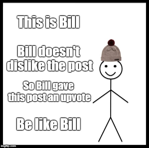 Be Like Bill | This is Bill; Bill doesn't dislike the post; So Bill gave this post an upvote; Be like Bill | image tagged in memes,be like bill | made w/ Imgflip meme maker