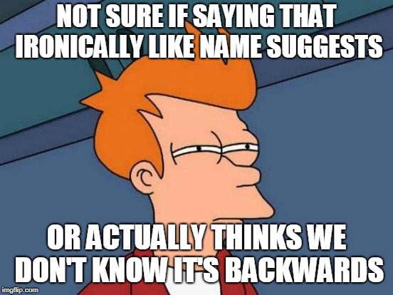 Futurama Fry Meme | NOT SURE IF SAYING THAT IRONICALLY LIKE NAME SUGGESTS OR ACTUALLY THINKS WE DON'T KNOW IT'S BACKWARDS | image tagged in memes,futurama fry | made w/ Imgflip meme maker