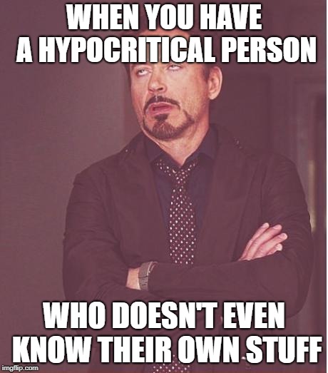 Face You Make Robert Downey Jr Meme | WHEN YOU HAVE A HYPOCRITICAL PERSON; WHO DOESN'T EVEN KNOW THEIR OWN STUFF | image tagged in memes,face you make robert downey jr | made w/ Imgflip meme maker