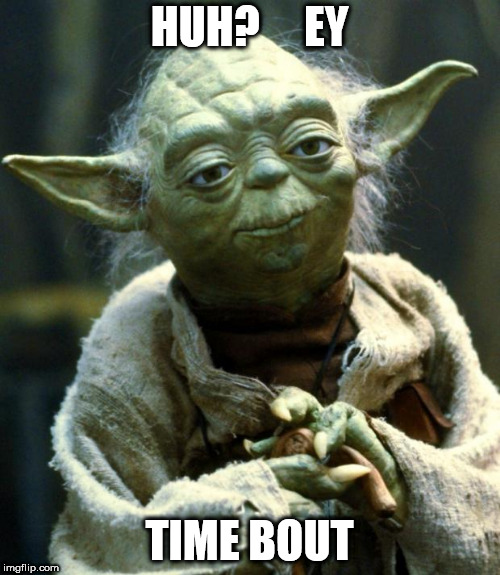 if Yoda walks  backwards can he say a proper sentence?  | HUH?     EY; TIME BOUT | image tagged in memes,star wars yoda,yoda,speaks,backwards | made w/ Imgflip meme maker