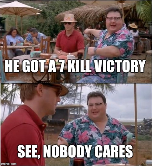 See Nobody Cares Meme | HE GOT A 7 KILL VICTORY; SEE, NOBODY CARES | image tagged in memes,see nobody cares | made w/ Imgflip meme maker