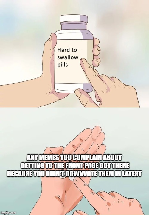Truth can be nasty  | ANY MEMES YOU COMPLAIN ABOUT GETTING TO THE FRONT PAGE GOT THERE BECAUSE YOU DIDN'T DOWNVOTE THEM IN LATEST | image tagged in memes,hard to swallow pills,you can't handle the truth,funny,secret tag | made w/ Imgflip meme maker