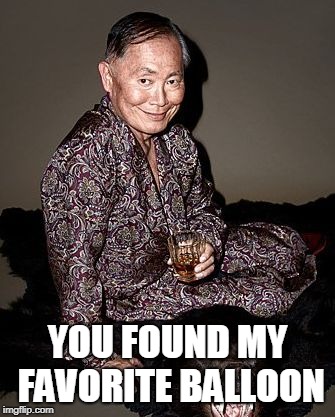 George Takei | YOU FOUND MY FAVORITE BALLOON | image tagged in george tekei | made w/ Imgflip meme maker