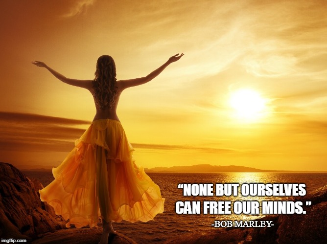 “NONE BUT OURSELVES; CAN FREE OUR MINDS.”; -BOB MARLEY- | image tagged in free your mind ourself diy | made w/ Imgflip meme maker