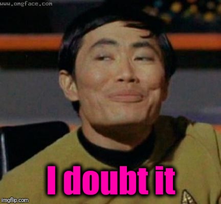 sulu | I doubt it | image tagged in sulu | made w/ Imgflip meme maker