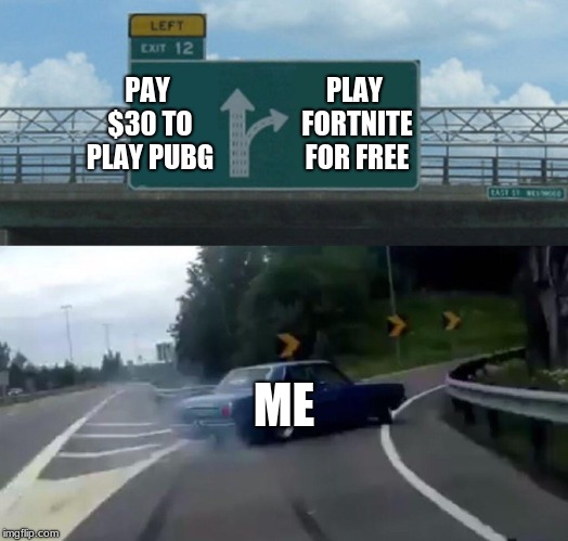 Left Exit 12 Off Ramp Meme | PAY $30 TO PLAY PUBG; PLAY FORTNITE FOR FREE; ME | image tagged in memes,left exit 12 off ramp | made w/ Imgflip meme maker