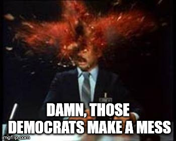 Head Explode | DAMN, THOSE DEMOCRATS MAKE A MESS | image tagged in head explode | made w/ Imgflip meme maker