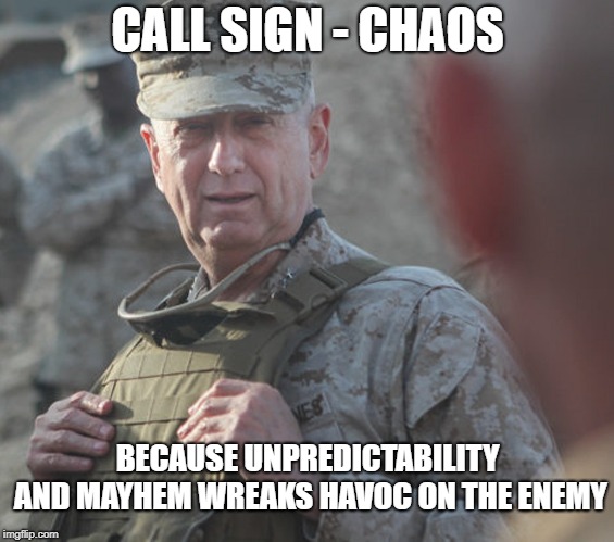 CALL SIGN - CHAOS; BECAUSE UNPREDICTABILITY AND MAYHEM WREAKS HAVOC ON THE ENEMY | image tagged in mattis,general,usmc,marines,corps,secdef | made w/ Imgflip meme maker