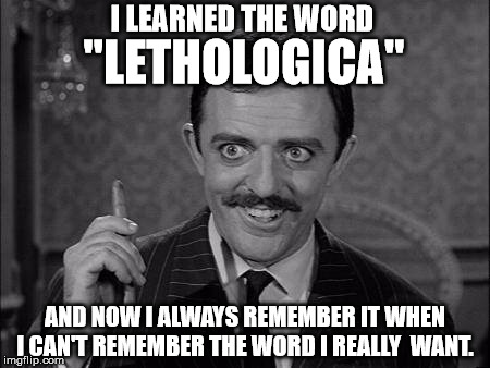 Gomez Addams | I LEARNED THE WORD; "LETHOLOGICA"; AND NOW I ALWAYS REMEMBER IT WHEN I CAN'T REMEMBER THE WORD I REALLY  WANT. | image tagged in gomez addams | made w/ Imgflip meme maker