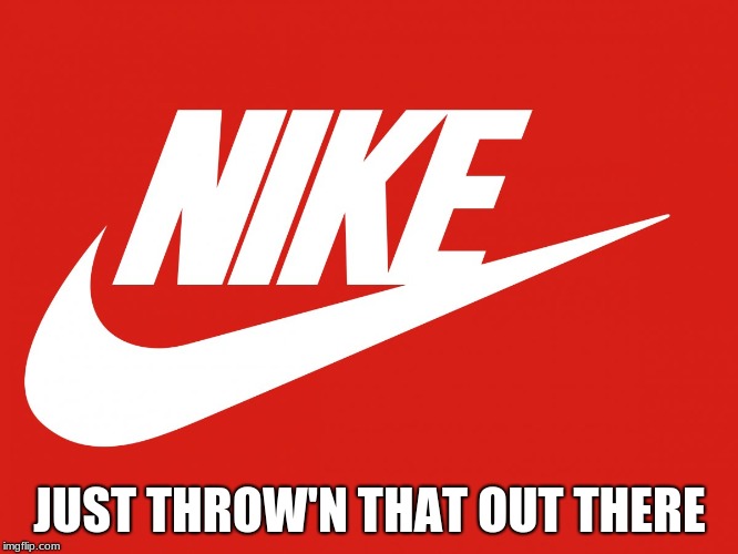 JUST THROW'N THAT OUT THERE | image tagged in nike | made w/ Imgflip meme maker