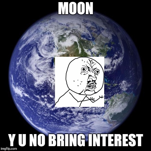 MOON Y U NO BRING INTEREST | image tagged in earth | made w/ Imgflip meme maker