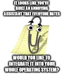Clippy | IT LOOKS LIKE YOU'VE BUILT AN ANNOYING ASSISTANT THAT EVERYONE HATES; WOULD YOU LIKE TO INTEGRATE IT INTO YOUR WHOLE OPERATING SYSTEM? | image tagged in clippy | made w/ Imgflip meme maker