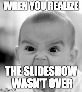 Angry Baby Meme | WHEN YOU REALIZE; THE SLIDESHOW WASN'T OVER | image tagged in memes,angry baby | made w/ Imgflip meme maker