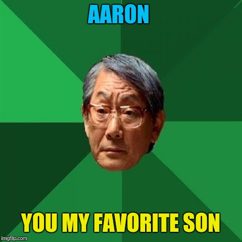 High Expectations Asian Father | AARON; YOU MY FAVORITE SON | image tagged in memes,high expectations asian father,aaron,favorite | made w/ Imgflip meme maker