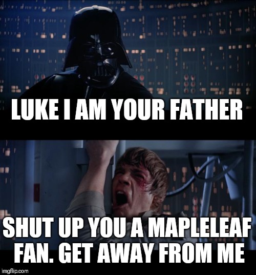 Star Wars No Meme | LUKE I AM YOUR FATHER; SHUT UP YOU A MAPLELEAF FAN. GET AWAY FROM ME | image tagged in memes,star wars no | made w/ Imgflip meme maker