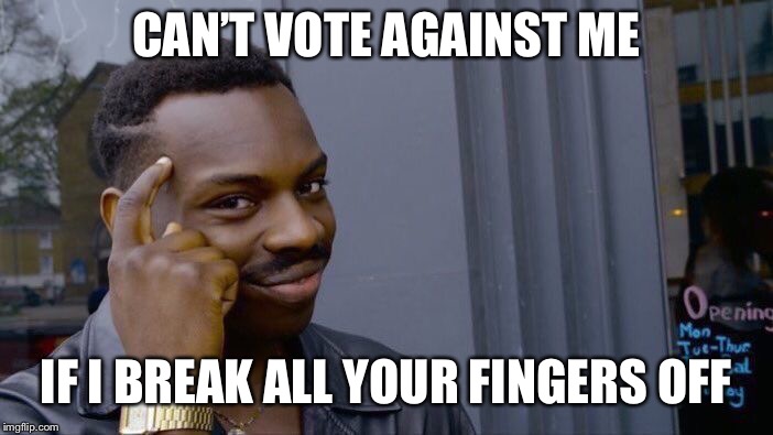 Roll Safe Think About It Meme | CAN’T VOTE AGAINST ME IF I BREAK ALL YOUR FINGERS OFF | image tagged in memes,roll safe think about it | made w/ Imgflip meme maker