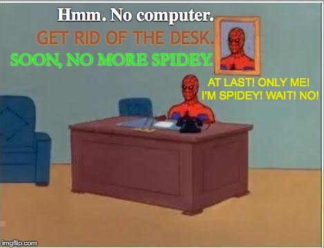 Spiderman Computer Desk Meme | Hmm. No computer. GET RID OF THE DESK. SOON, NO MORE SPIDEY. AT LAST! ONLY ME! I'M SPIDEY! WAIT! NO! | image tagged in memes,spiderman computer desk,spiderman | made w/ Imgflip meme maker