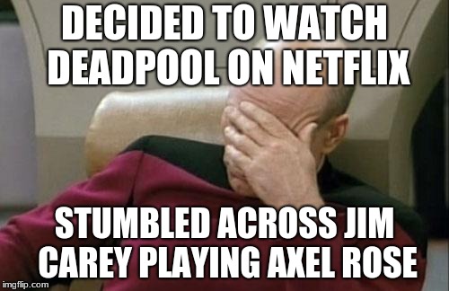 Captain Picard Facepalm Meme | DECIDED TO WATCH DEADPOOL ON NETFLIX; STUMBLED ACROSS JIM CAREY PLAYING AXEL ROSE | image tagged in memes,captain picard facepalm | made w/ Imgflip meme maker