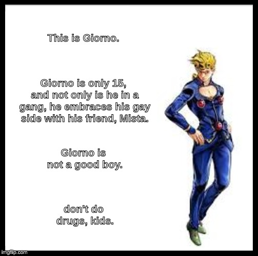 Be Like Bill Meme | This is Giorno. Giorno is only 15, and not only is he in a gang, he embraces his gay side with his friend, Mista. Giorno is not a good boy. don't do drugs, kids. | image tagged in memes,be like bill | made w/ Imgflip meme maker