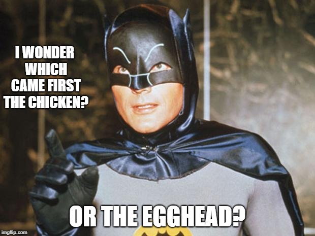 The aged old question but a little different | I WONDER WHICH CAME FIRST THE CHICKEN? OR THE EGGHEAD? | image tagged in batman-adam west,60's villain,funny joke | made w/ Imgflip meme maker