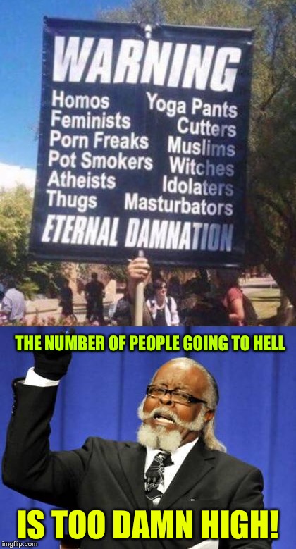 THE NUMBER OF PEOPLE GOING TO HELL; IS TOO DAMN HIGH! | image tagged in warning sign | made w/ Imgflip meme maker