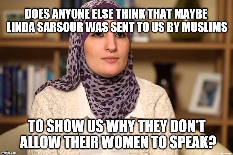 Linda Sarsour promotes sharia in more ways than one. | DOES ANYONE ELSE THINK THAT MAYBE LINDA SARSOUR WAS SENT TO US BY MUSLIMS; TO SHOW US WHY THEY DON'T ALLOW THEIR WOMEN TO SPEAK? | image tagged in sarsour,linda sarsour,muslim,islam,sharia,disgusting | made w/ Imgflip meme maker