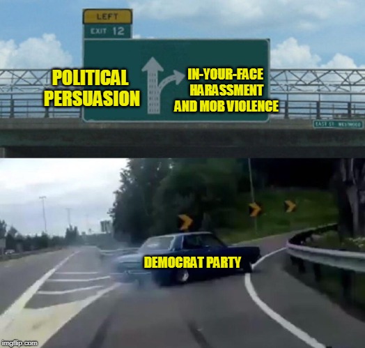 Exit Strategy | POLITICAL PERSUASION; IN-YOUR-FACE HARASSMENT AND MOB VIOLENCE; DEMOCRAT PARTY | image tagged in left exit 12 off ramp,democrat party,angry mob,violence | made w/ Imgflip meme maker