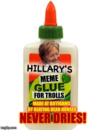 HILLARY'S; •; MEME; FOR TROLLS; MADE AT BOTFARMS BY BEATING DEAD HORSES; NEVER DRIES! | image tagged in hillary,internet trolls | made w/ Imgflip meme maker