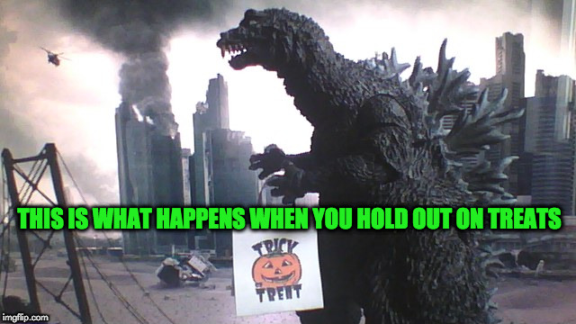 godzilla trick or treating | THIS IS WHAT HAPPENS WHEN YOU HOLD OUT ON TREATS | image tagged in godzilla | made w/ Imgflip meme maker