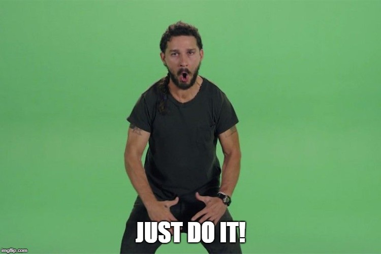 Shia labeouf JUST DO IT | JUST DO IT! | image tagged in shia labeouf just do it | made w/ Imgflip meme maker