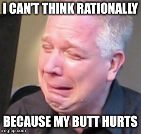 I CAN’T THINK RATIONALLY; BECAUSE MY BUTT HURTS | image tagged in butthurt | made w/ Imgflip meme maker