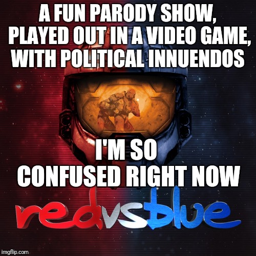 Where do I post??? So confusing |  A FUN PARODY SHOW, PLAYED OUT IN A VIDEO GAME, WITH POLITICAL INNUENDOS; I'M SO CONFUSED RIGHT NOW | image tagged in red vs blue,meme,mean while on imgflip | made w/ Imgflip meme maker