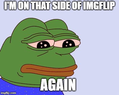Pepe the Frog | I'M ON THAT SIDE OF IMGFLIP AGAIN | image tagged in pepe the frog | made w/ Imgflip meme maker