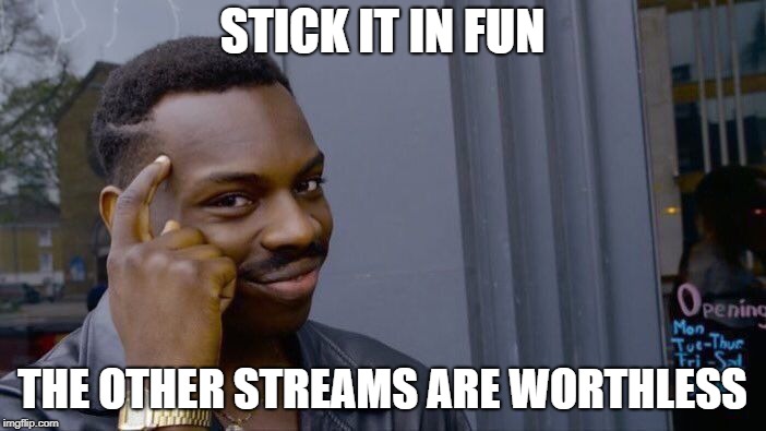 Roll Safe Think About It Meme | STICK IT IN FUN THE OTHER STREAMS ARE WORTHLESS | image tagged in memes,roll safe think about it | made w/ Imgflip meme maker