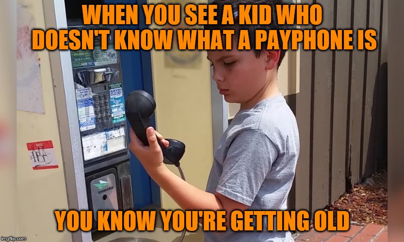 WHEN YOU SEE A KID WHO DOESN'T KNOW WHAT A PAYPHONE IS; YOU KNOW YOU'RE GETTING OLD | image tagged in payphones,kids,lol,lmao,funny,memes | made w/ Imgflip meme maker
