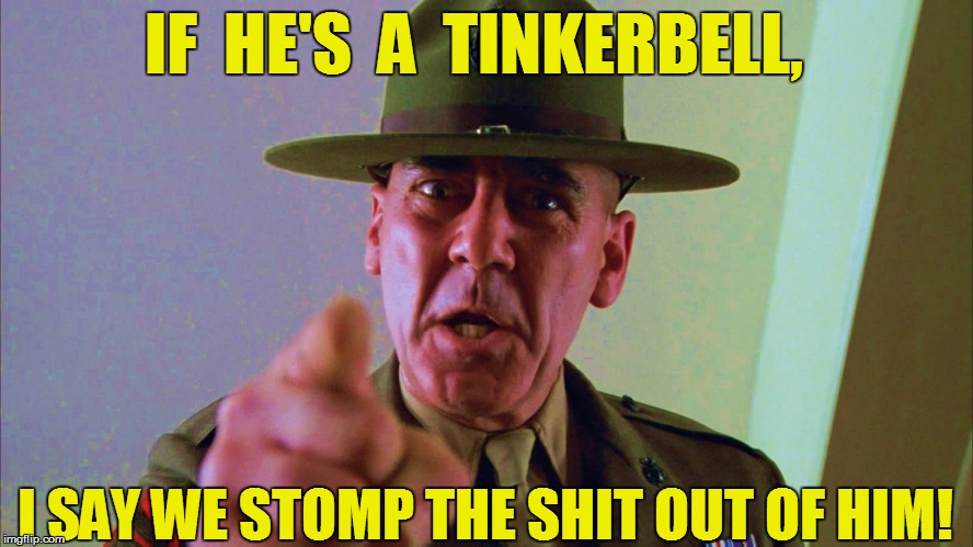 IF  HE'S  A  TINKERBELL, I SAY WE STOMP THE SHIT OUT OF HIM! | made w/ Imgflip meme maker