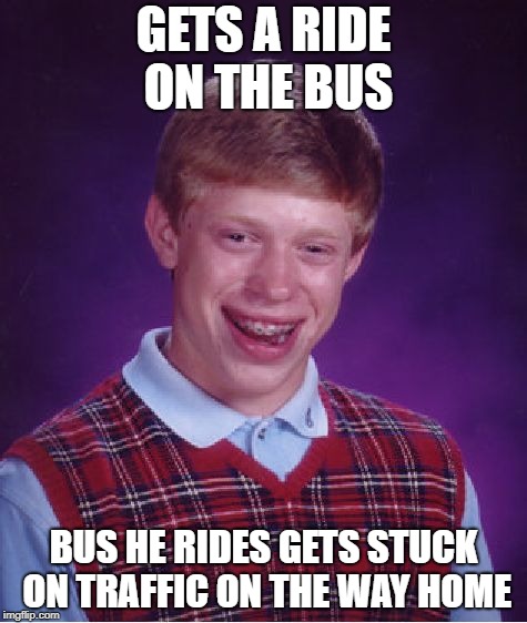 Poor Poor Brian | GETS A RIDE ON THE BUS; BUS HE RIDES GETS STUCK ON TRAFFIC ON THE WAY HOME | image tagged in memes,bad luck brian | made w/ Imgflip meme maker