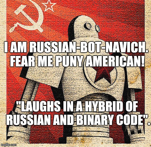 Russian Bot | I AM RUSSIAN-BOT-NAVICH. FEAR ME PUNY AMERICAN! "LAUGHS IN A HYBRID OF RUSSIAN AND BINARY CODE". | image tagged in russia,russian bots | made w/ Imgflip meme maker