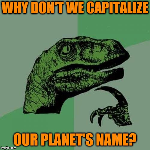 Philosoraptor | WHY DON'T WE CAPITALIZE; OUR PLANET'S NAME? | image tagged in memes,philosoraptor | made w/ Imgflip meme maker