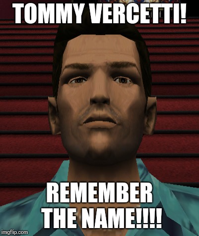 Tommy Vercetti! Remember the name!!! | TOMMY VERCETTI! REMEMBER THE NAME!!!! | image tagged in grand theft auto,vice city,tommy vercetti | made w/ Imgflip meme maker
