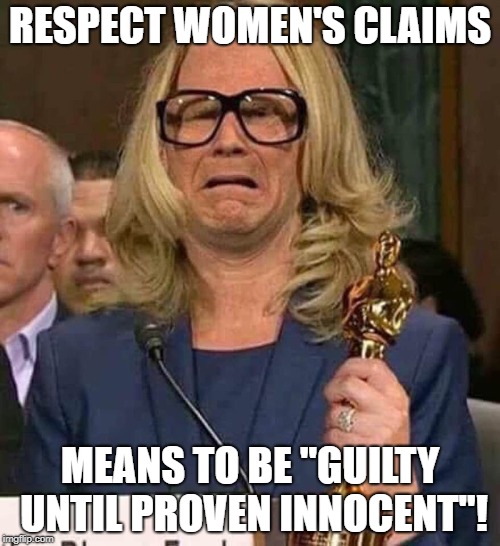 #BELIEVEWOMEN | RESPECT WOMEN'S CLAIMS; MEANS TO BE "GUILTY UNTIL PROVEN INNOCENT"! | image tagged in believewomen | made w/ Imgflip meme maker