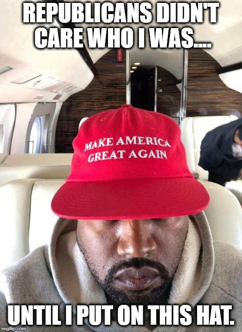 Kanye MAGA | REPUBLICANS DIDN'T CARE WHO I WAS.... UNTIL I PUT ON THIS HAT. | image tagged in kanye maga | made w/ Imgflip meme maker