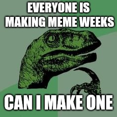 Time raptor  | EVERYONE IS MAKING MEME WEEKS; CAN I MAKE ONE | image tagged in time raptor | made w/ Imgflip meme maker