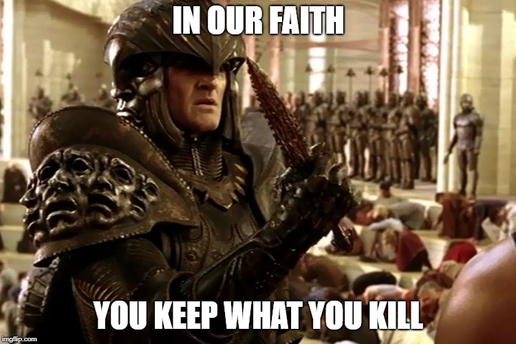 You keep what you kill | IN OUR FAITH; YOU KEEP WHAT YOU KILL | image tagged in lord marshal presenting knife,riddick,lord marshal,knife,chronicles of riddick | made w/ Imgflip meme maker