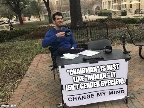 Change My Mind Meme | "CHAIRMAN" IS JUST LIKE "HUMAN." IT ISN'T GENDER SPECIFIC. | image tagged in change my mind | made w/ Imgflip meme maker