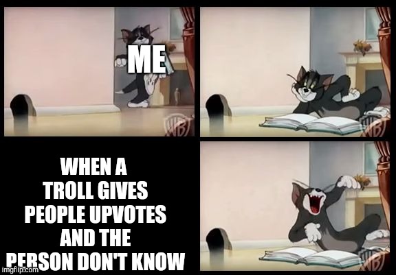 tom and jerry book | ME; WHEN A TROLL GIVES PEOPLE UPVOTES AND THE PERSON DON'T KNOW | image tagged in tom and jerry book | made w/ Imgflip meme maker