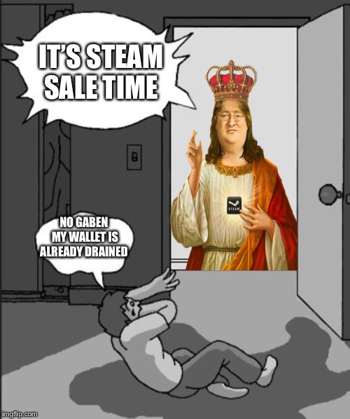 ITS TIME | IT’S STEAM SALE TIME; NO GABEN MY WALLET IS ALREADY DRAINED | image tagged in its time | made w/ Imgflip meme maker