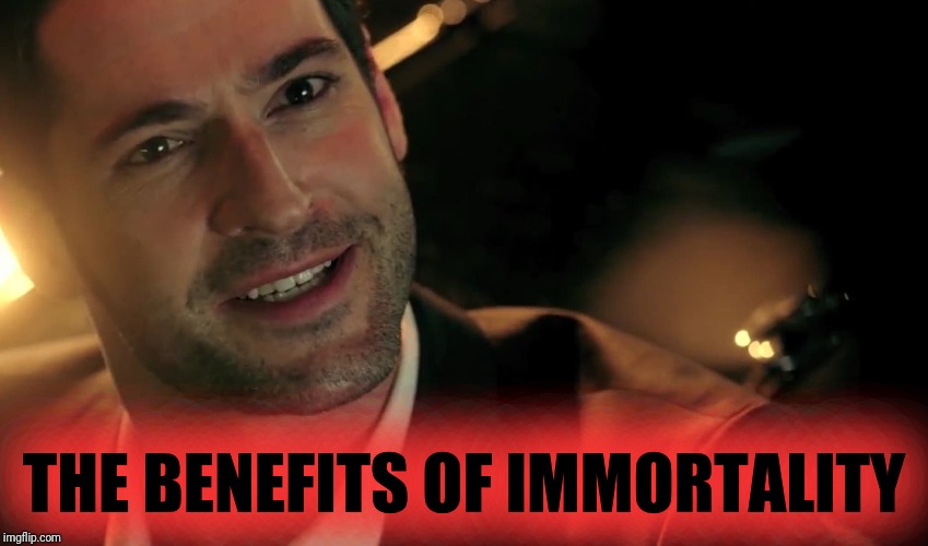 Lucifer FOX | THE BENEFITS OF IMMORTALITY | image tagged in lucifer fox | made w/ Imgflip meme maker